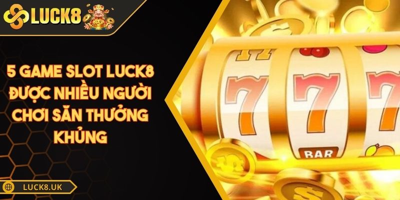 5 game slot Luck8 được nhiều người chơi