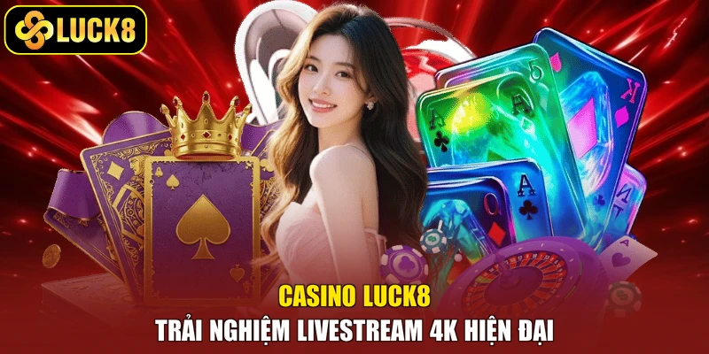 Casino Luck8 - Trải nghiệm livestream 4K hiện đại