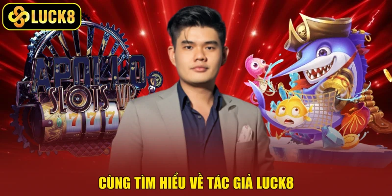 Cùng tìm hiểu về tác giả Luck8