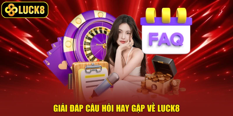 Giải đáp câu hỏi hay gặp về Luck8