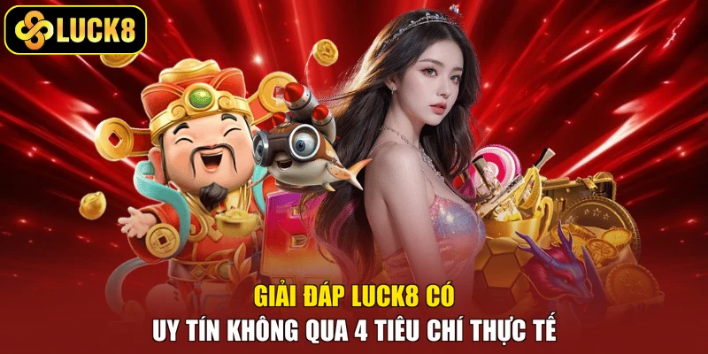 Giải đáp Luck8 có uy tín không qua 4 tiêu chí thực tế