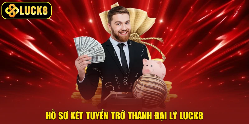 Hồ sơ xét tuyển trở thành đại lý Luck8