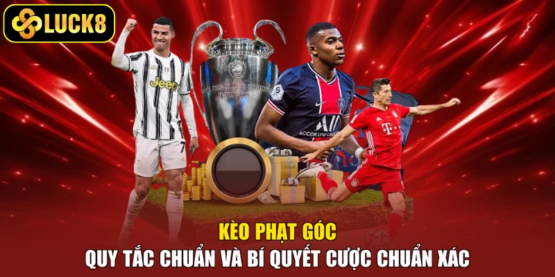Kèo Phạt Góc - Quy Tắc Chuẩn Và Bí Quyết Cược Chuẩn Xác