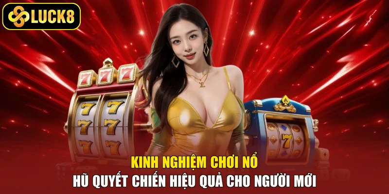 Kinh nghiệm chơi nổ hũ quyết chiến hiệu quả cho người mới