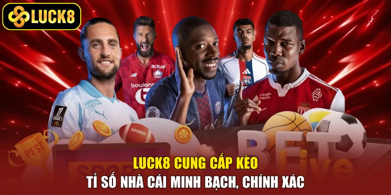Luck8 cung cấp kèo tỉ số nhà cái minh bạch, chính xác