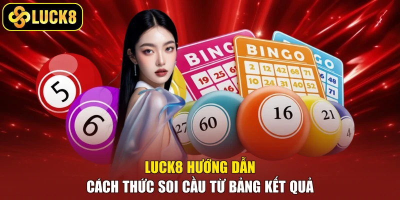 Luck8 hướng dẫn cách thức soi cầu từ bảng kết quả 