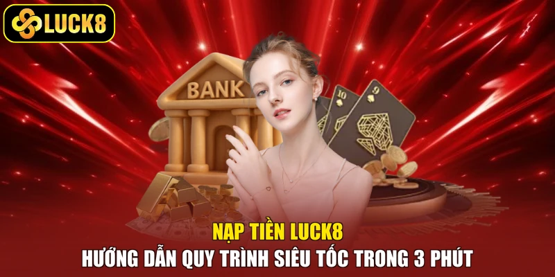 Nạp Tiền Luck8 - Hướng Dẫn Quy Trình Siêu Tốc Trong 3 Phút