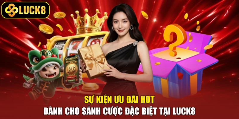 Sự kiện ưu đãi hot dành cho sảnh cược đặc biệt tại Luck8