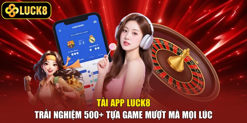 Tải App Luck8 - Trải Nghiệm 500+ Tựa Game Mượt Mà Mọi Lúc